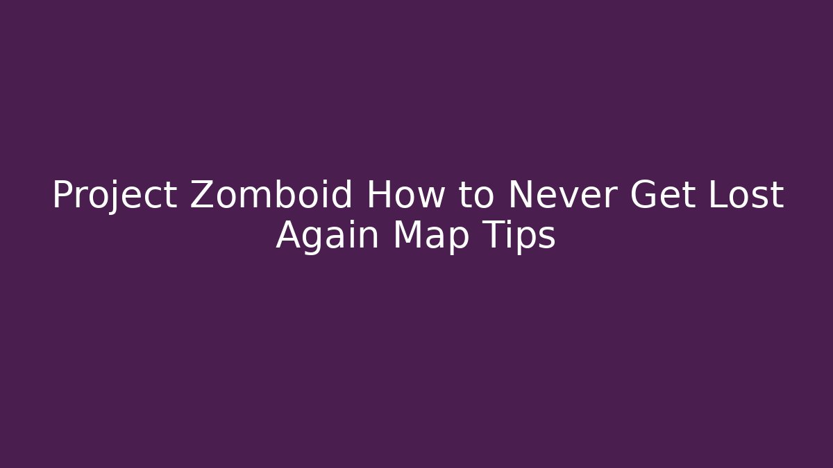 Project Zomboid How to Never Get Lost Again Map Tips