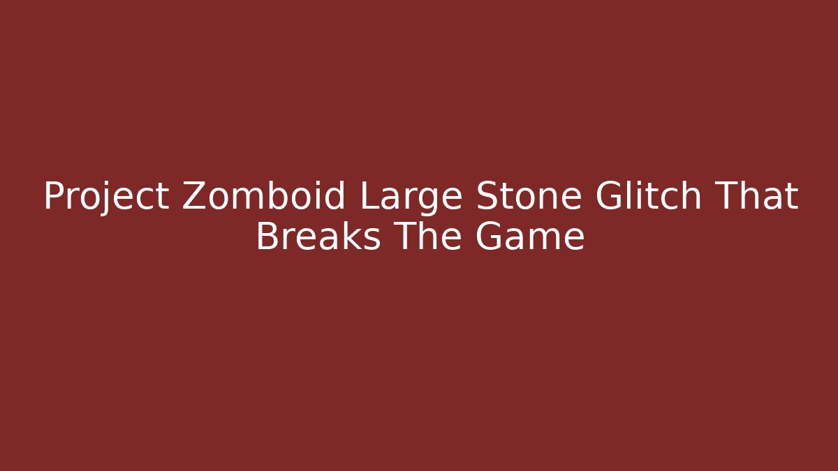 Project Zomboid Large Stone Glitch That Breaks The Game