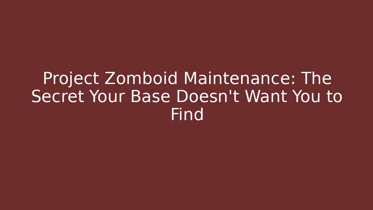 Project Zomboid Maintenance: The Secret Your Base Doesn’t Want You to Find