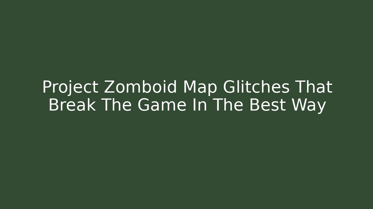Project Zomboid Map Glitches That Break The Game In The Best Way