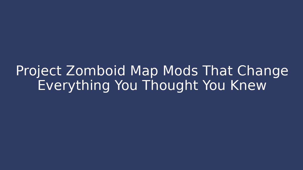 Project Zomboid Map Mods That Change Everything You Thought You Knew