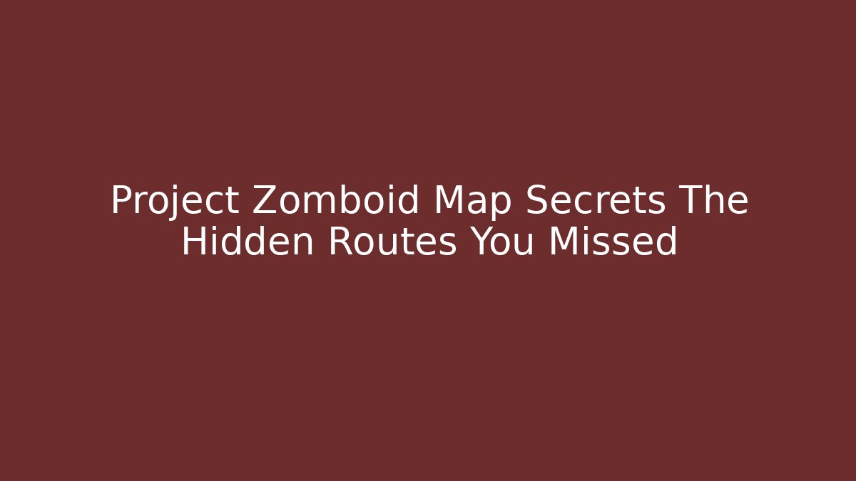 Project Zomboid Map Secrets The Hidden Routes You Missed