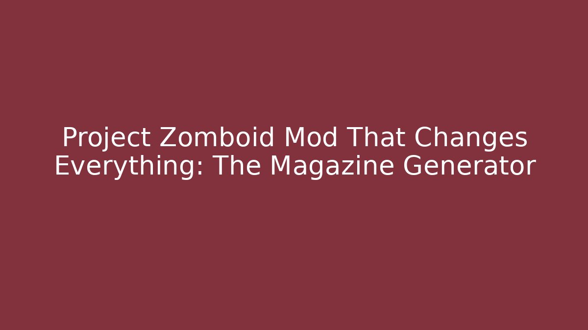 Project Zomboid Mod That Changes Everything: The Magazine Generator