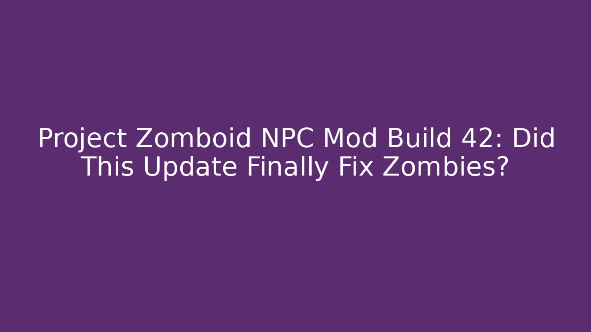Project Zomboid NPC Mod Build 42: Did This Update Finally Fix Zombies?
