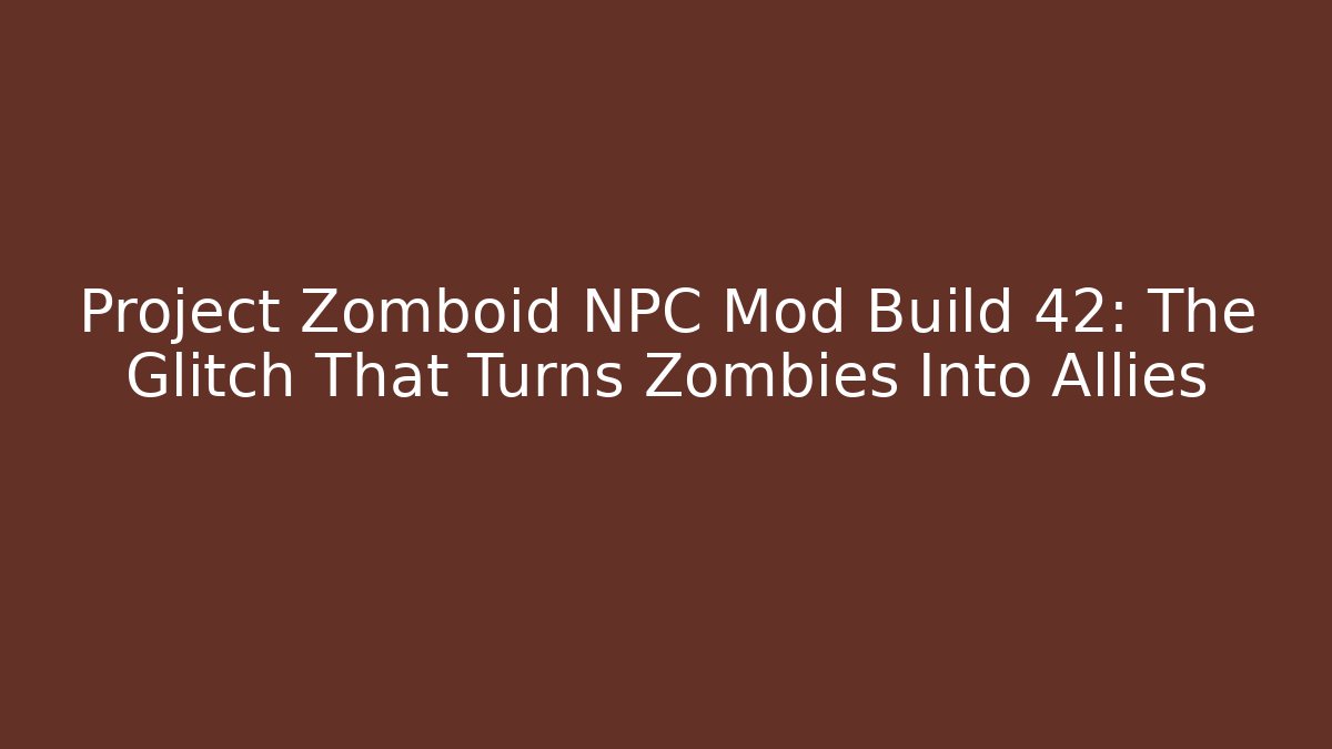 Project Zomboid NPC Mod Build 42: The Glitch That Turns Zombies Into Allies