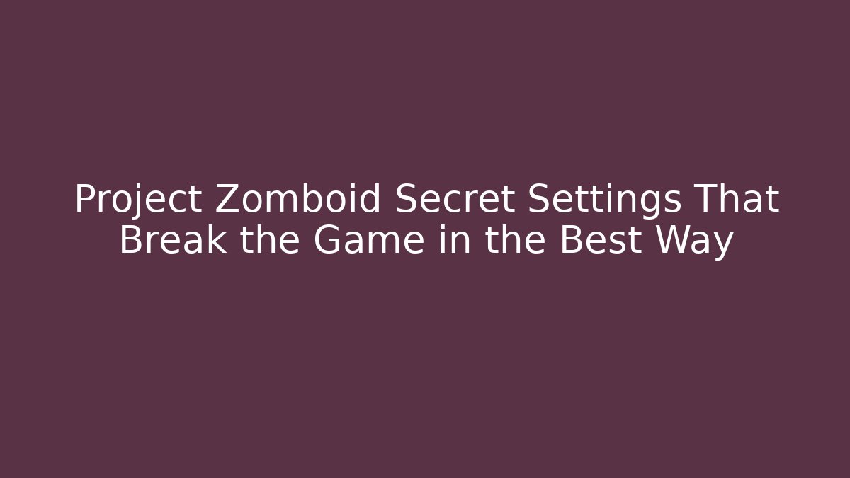 Project Zomboid Secret Settings That Break the Game in the Best Way