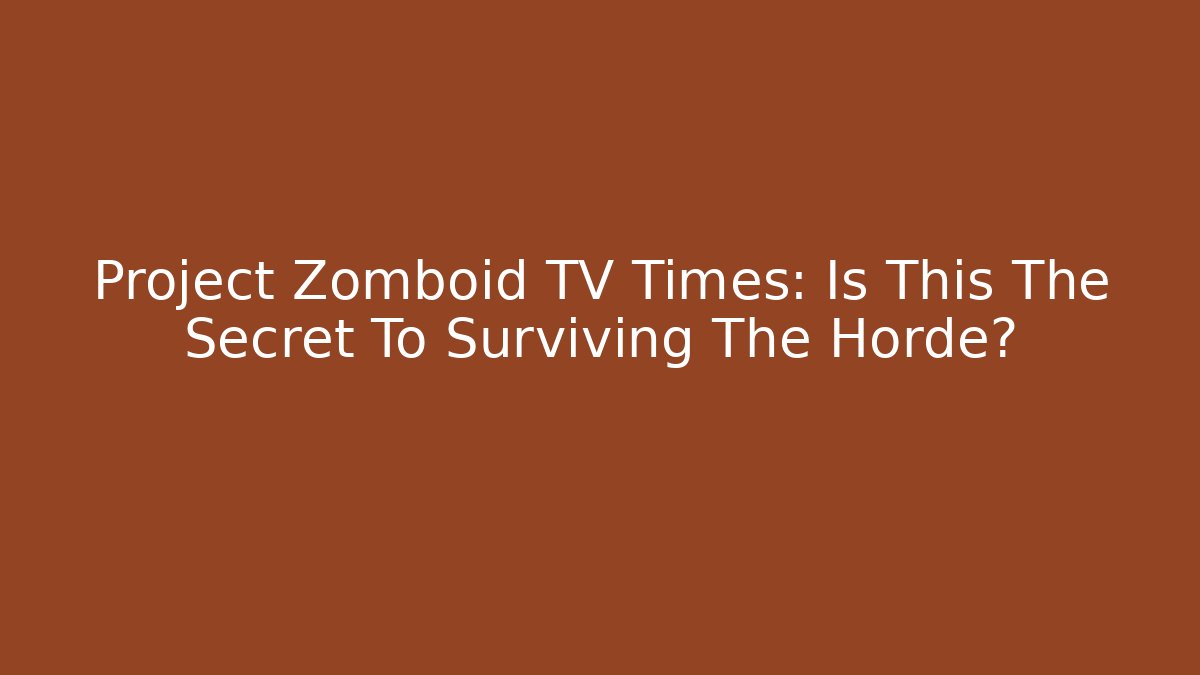 Project Zomboid TV Times: Is This The Secret To Surviving The Horde?