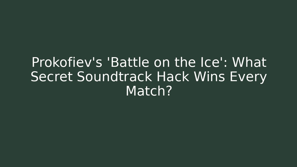 Prokofiev’s ‘Battle on the Ice’: What Secret Soundtrack Hack Wins Every Match?
