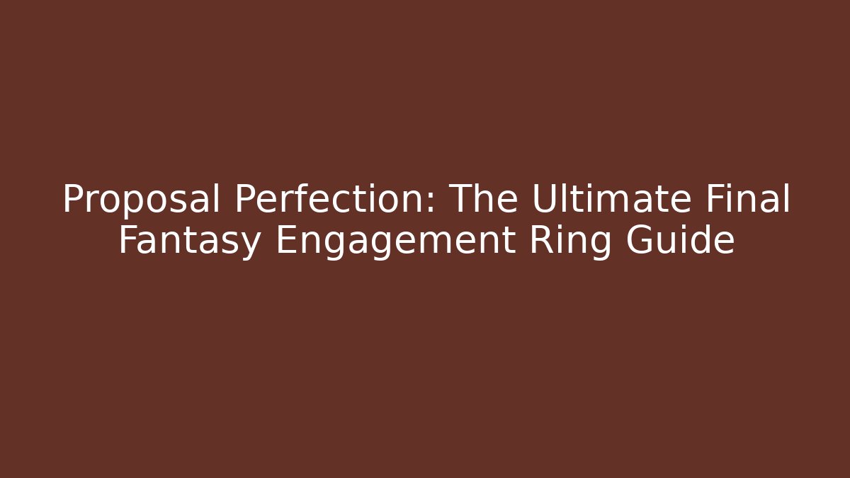 Proposal Perfection: The Ultimate Final Fantasy Engagement Ring Guide