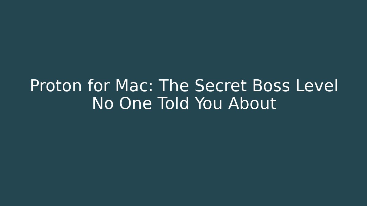 Proton for Mac: The Secret Boss Level No One Told You About