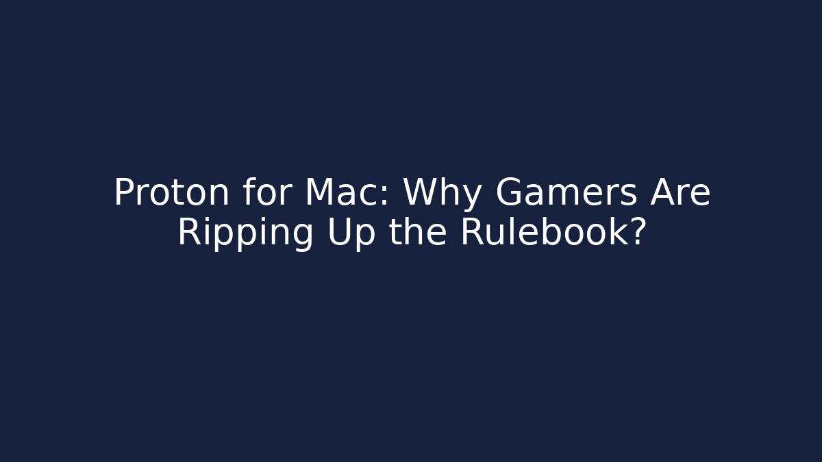 Proton for Mac: Why Gamers Are Ripping Up the Rulebook?