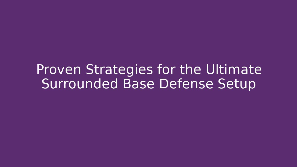 Proven Strategies for the Ultimate Surrounded Base Defense Setup