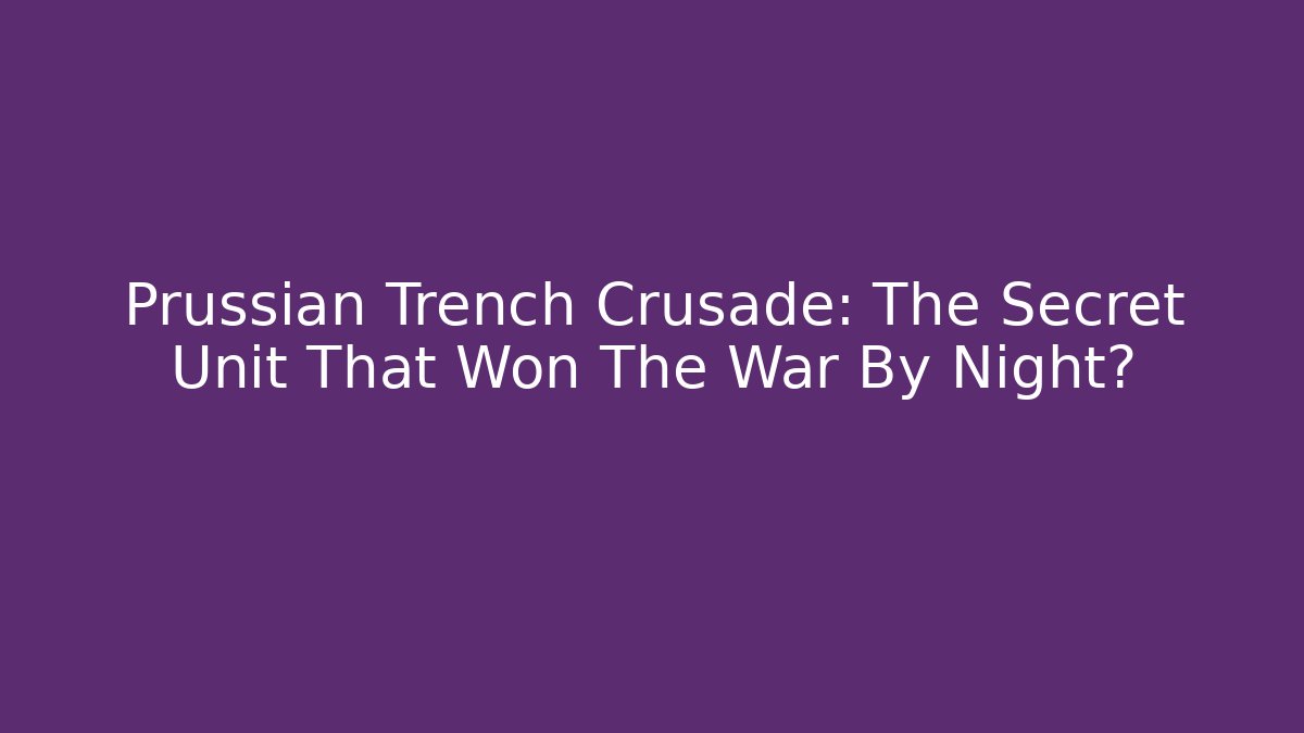 Prussian Trench Crusade: The Secret Unit That Won The War By Night?