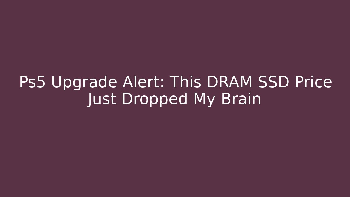 Ps5 Upgrade Alert: This DRAM SSD Price Just Dropped My Brain