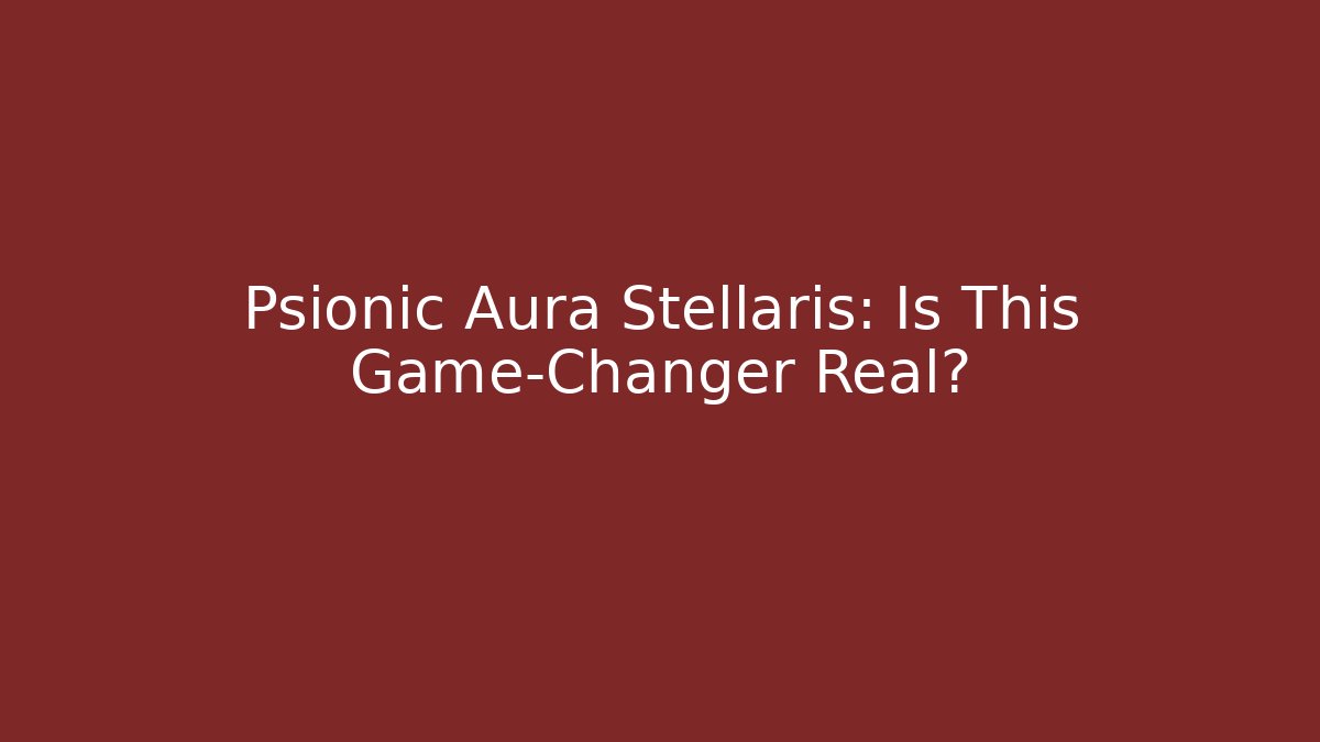 Psionic Aura Stellaris: Is This Game-Changer Real?