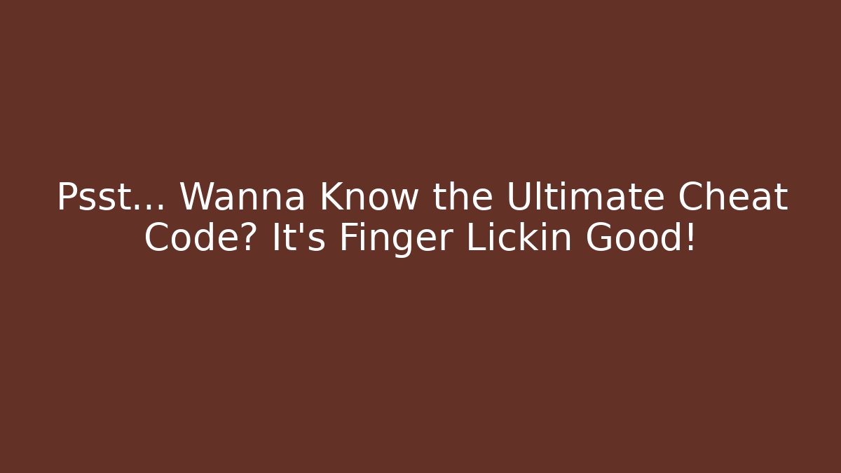 Psst... Wanna Know the Ultimate Cheat Code? It's Finger Lickin Good！