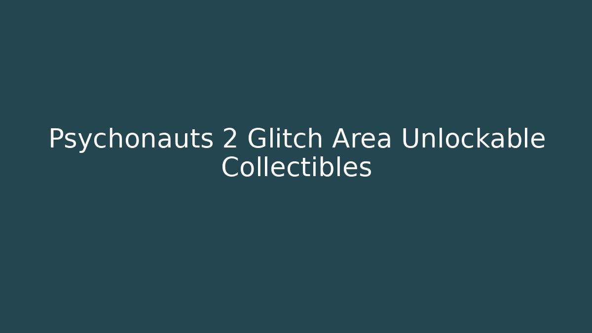 Psychonauts 2 Glitch Area Unlockable Collectibles