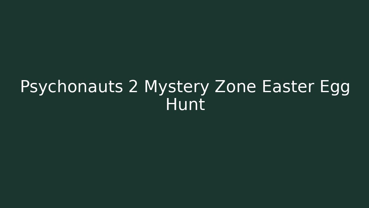 Psychonauts 2 Mystery Zone Easter Egg Hunt