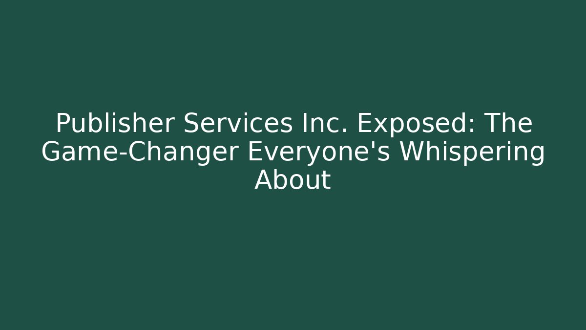 Publisher Services Inc. Exposed: The Game-Changer Everyone’s Whispering About