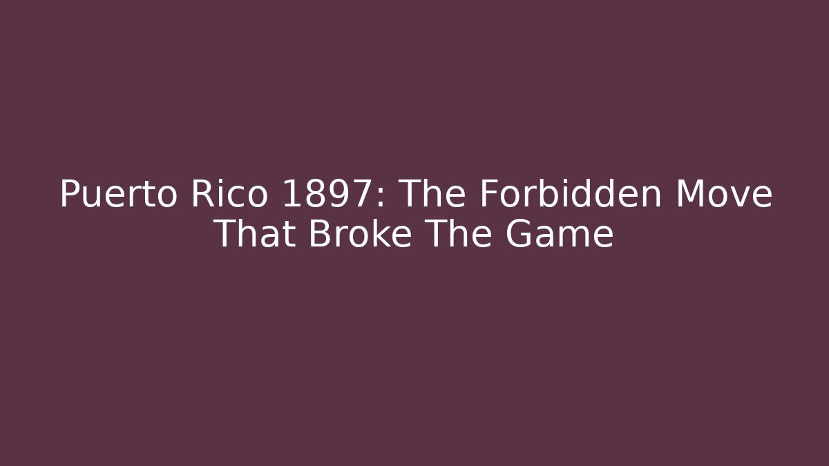 Puerto Rico 1897: The Forbidden Move That Broke The Game