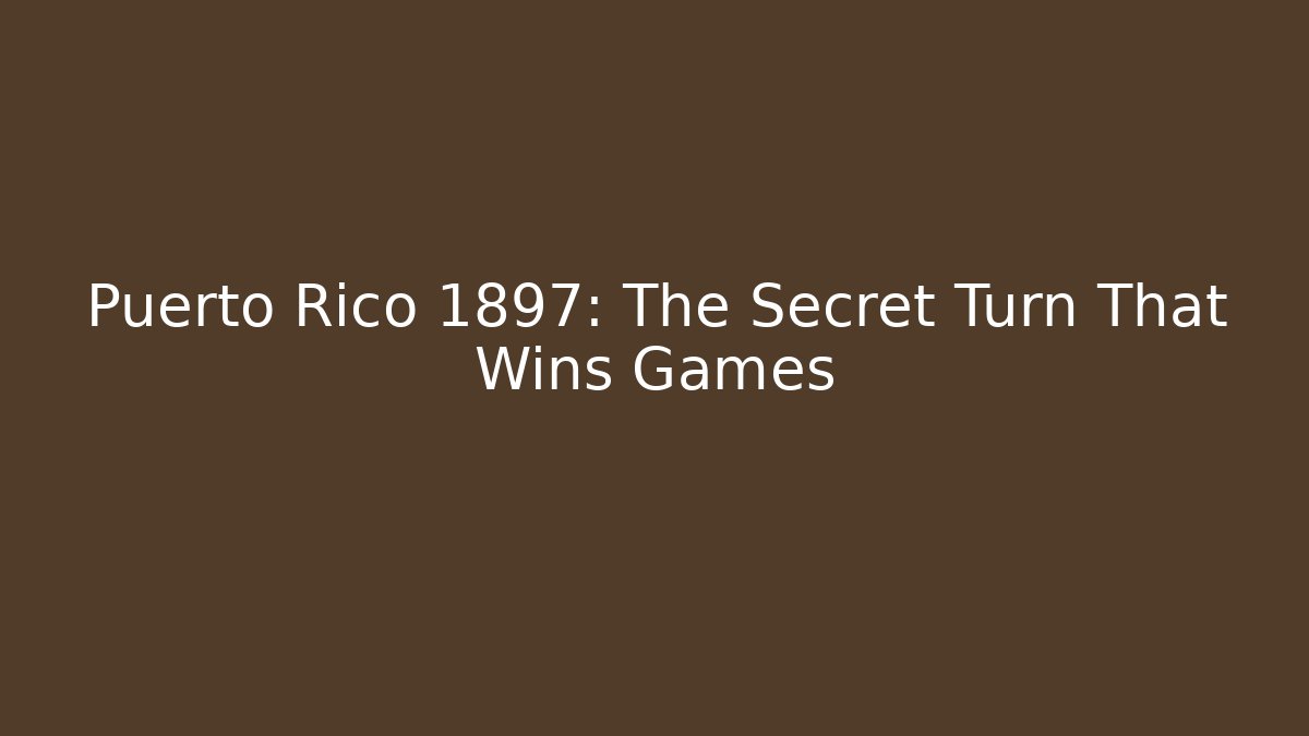 Puerto Rico 1897: The Secret Turn That Wins Games