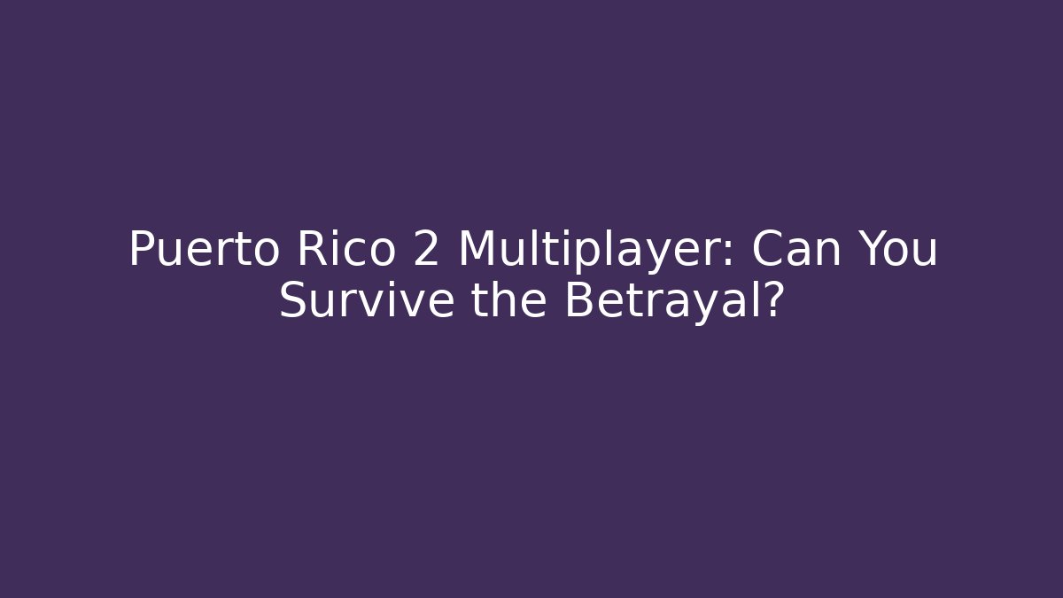 Puerto Rico 2 Multiplayer: Can You Survive the Betrayal?