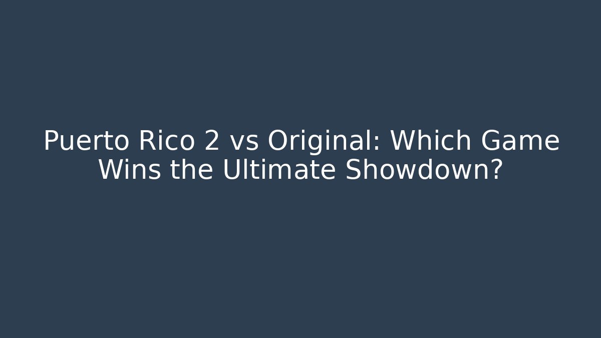 Puerto Rico 2 vs Original: Which Game Wins the Ultimate Showdown?