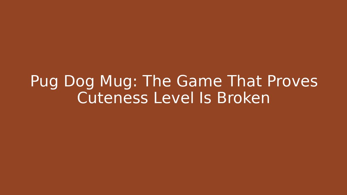 Pug Dog Mug: The Game That Proves Cuteness Level Is Broken