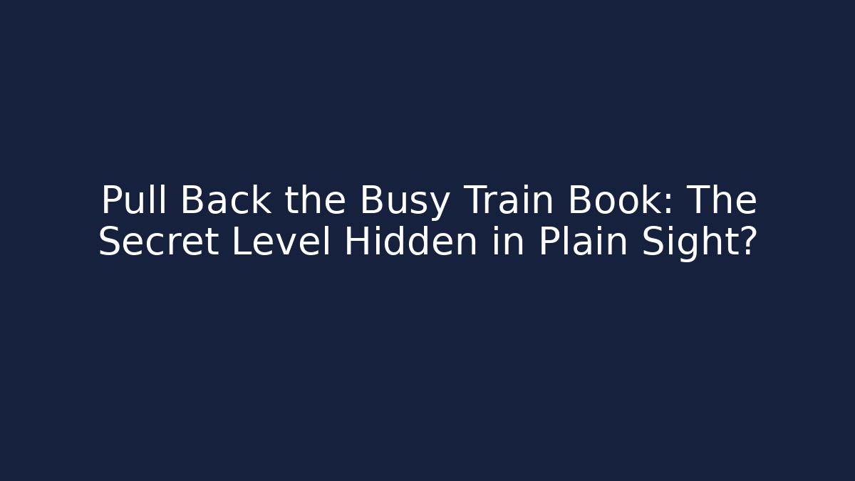 Pull Back the Busy Train Book: The Secret Level Hidden in Plain Sight?