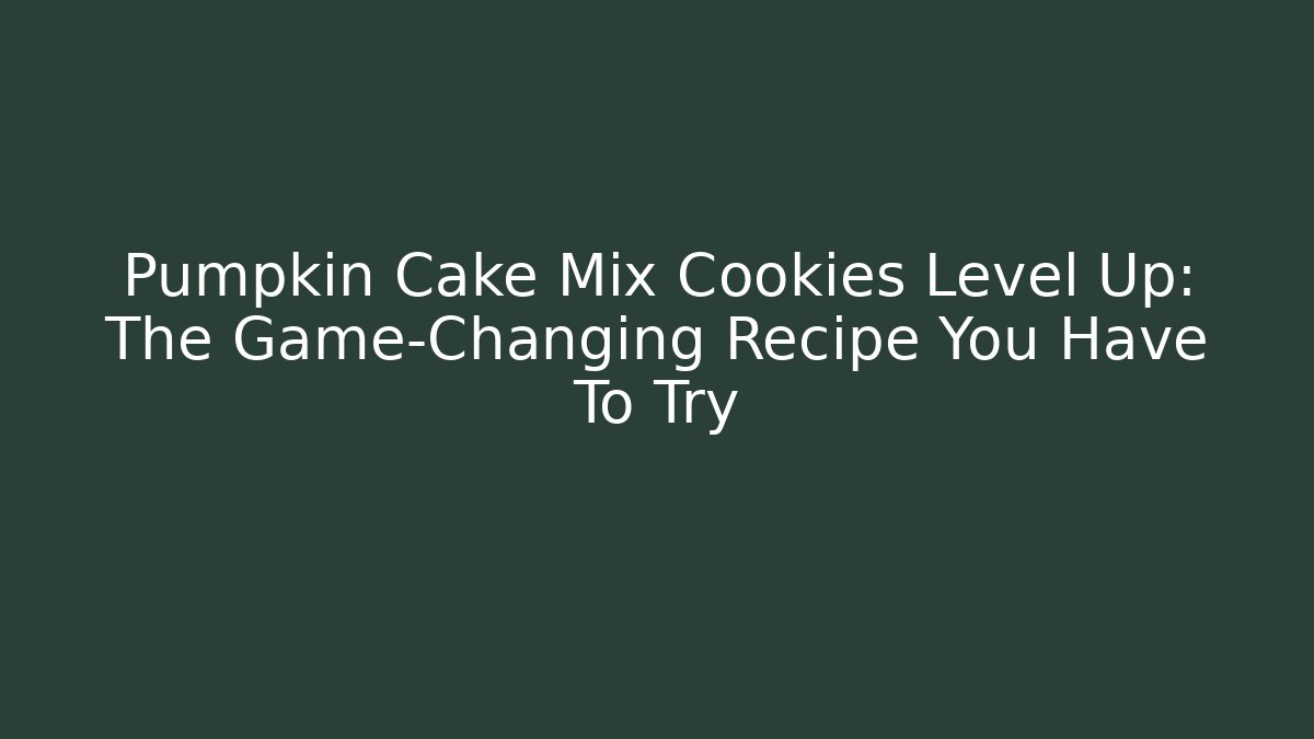Pumpkin Cake Mix Cookies Level Up: The Game-Changing Recipe You Have To Try