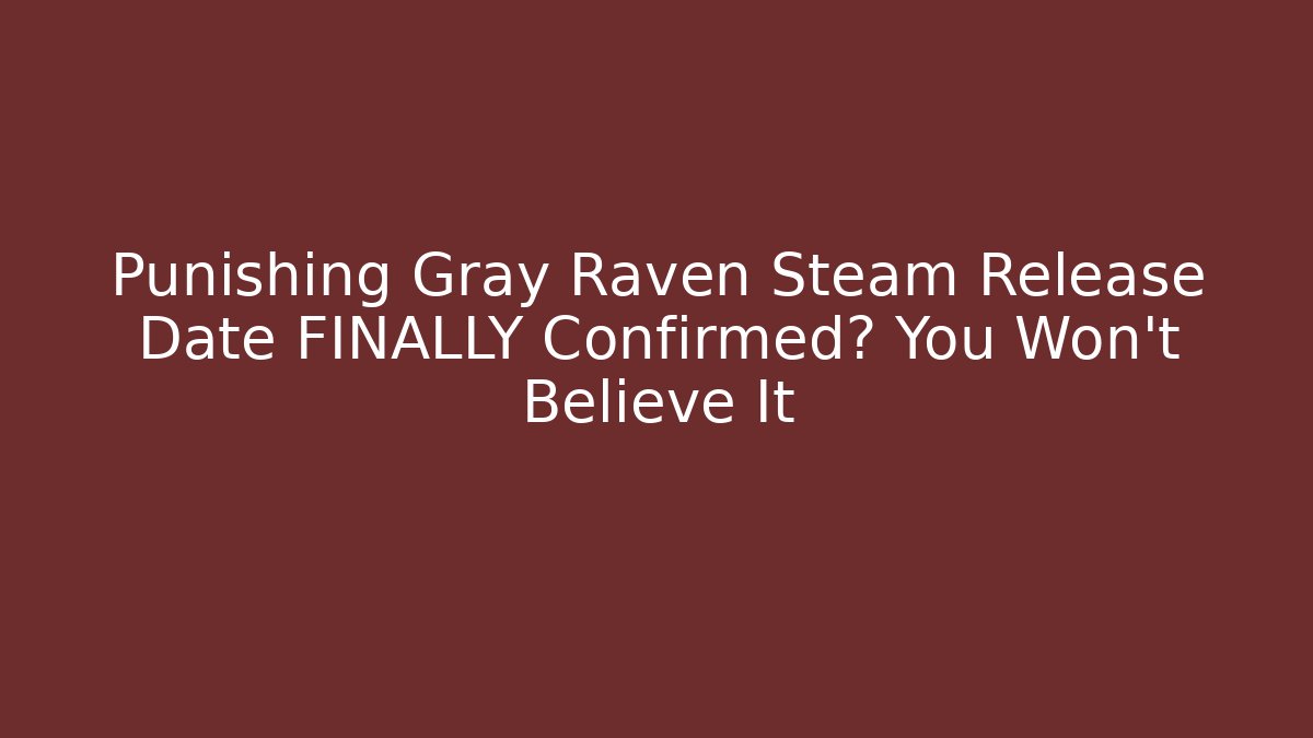 Punishing Gray Raven Steam Release Date FINALLY Confirmed? You Won't Believe It
