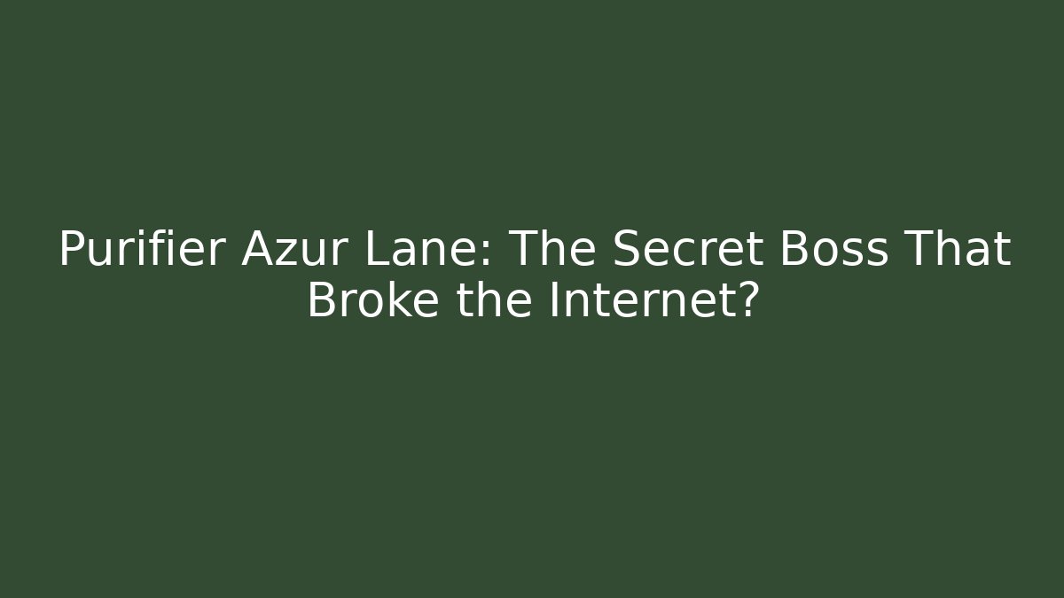 Purifier Azur Lane: The Secret Boss That Broke the Internet?