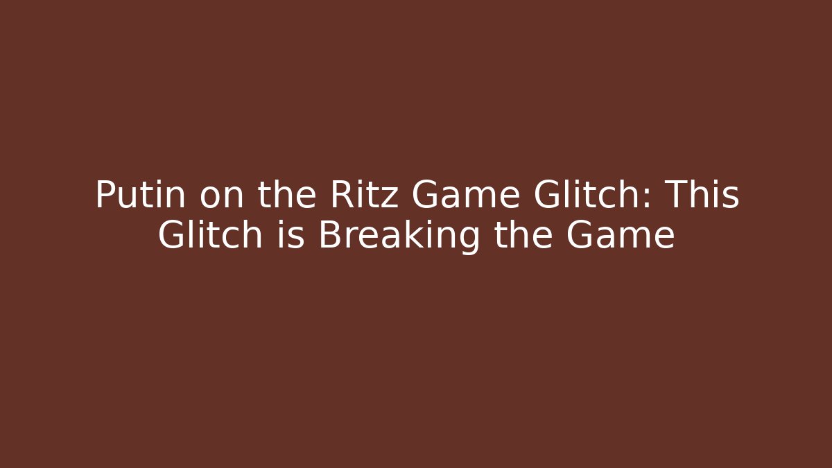 Putin on the Ritz Game Glitch: This Glitch is Breaking the Game