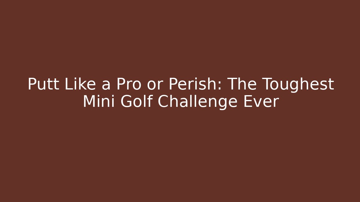 Putt Like a Pro or Perish: The Toughest Mini Golf Challenge Ever - Felix Cat Insurance