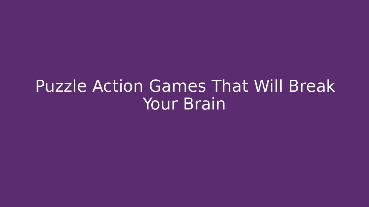 Puzzle Action Games That Will Break Your Brain
