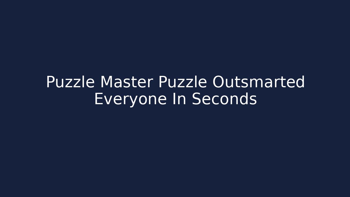 Puzzle Master Puzzle Outsmarted Everyone In Seconds