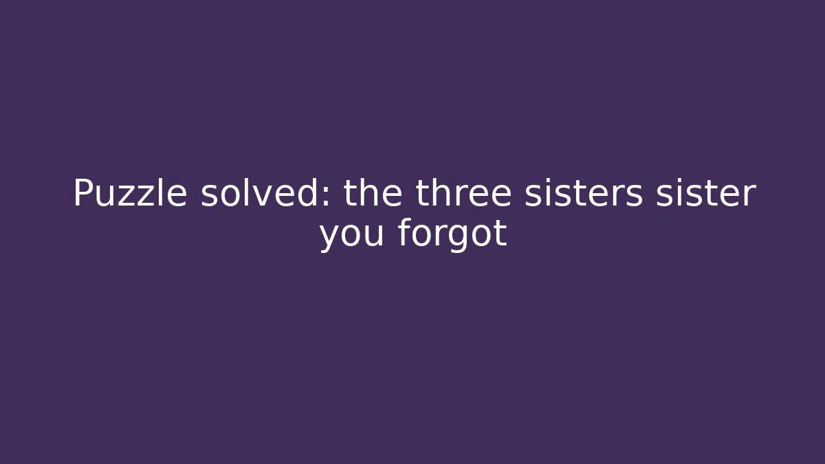 Puzzle solved: the three sisters sister you forgot