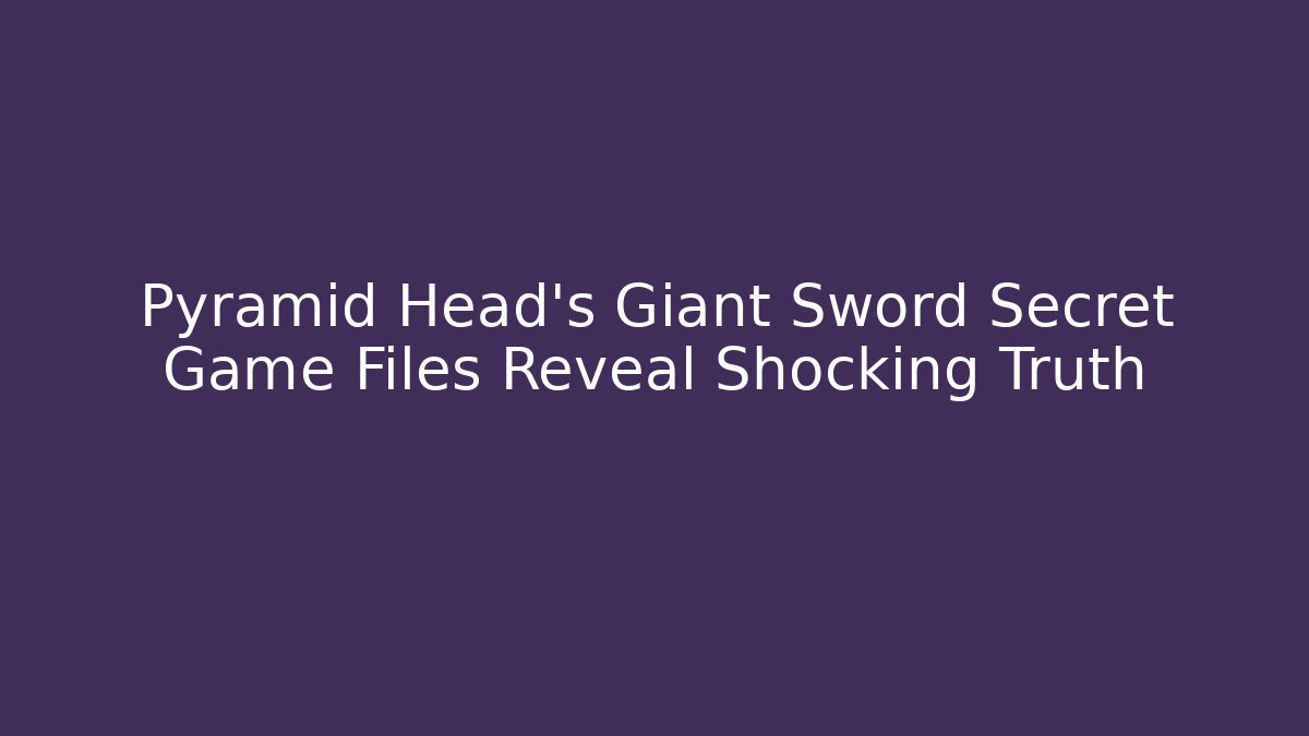 Pyramid Head's Giant Sword Secret Game Files Reveal Shocking Truth