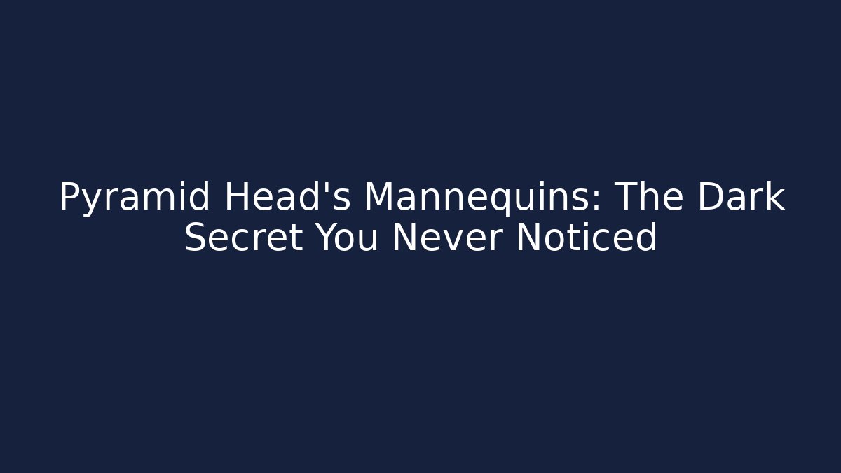 Pyramid Head's Mannequins: The Dark Secret You Never Noticed