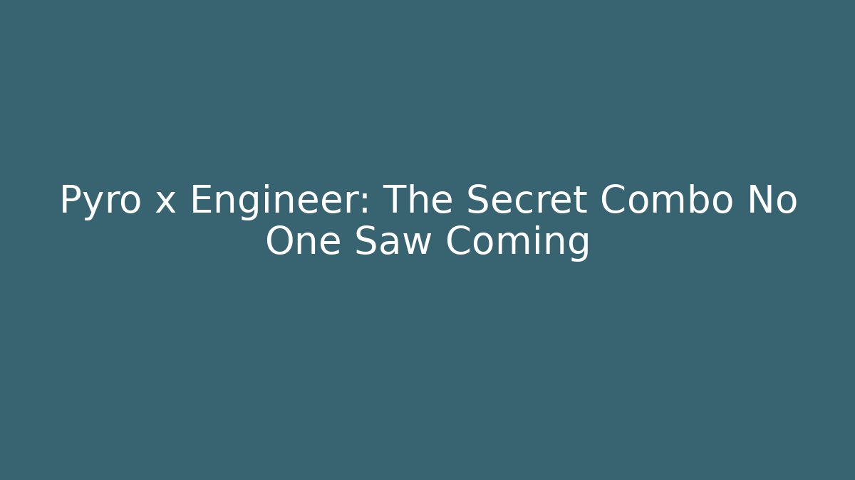 Pyro x Engineer: The Secret Combo No One Saw Coming