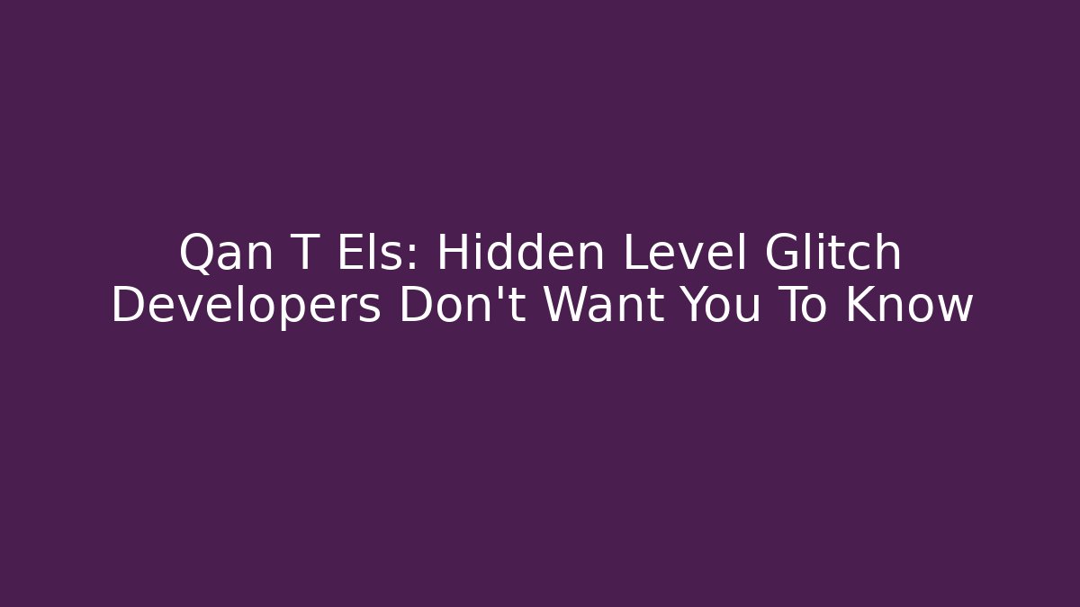 Qan T Els: Hidden Level Glitch Developers Don't Want You To Know