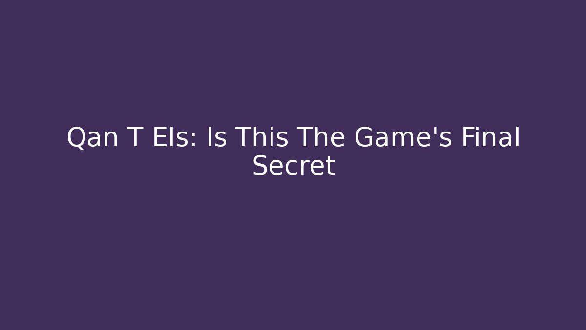 Qan T Els: Is This The Game's Final Secret