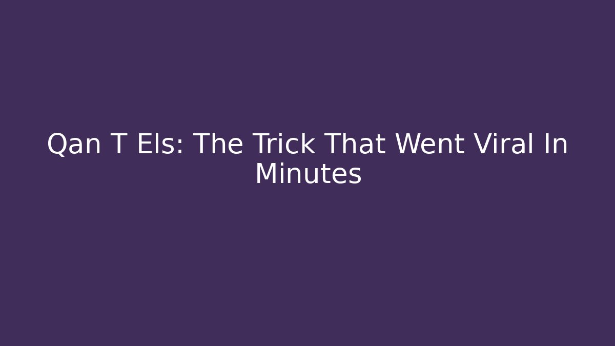 Qan T Els: The Trick That Went Viral In Minutes