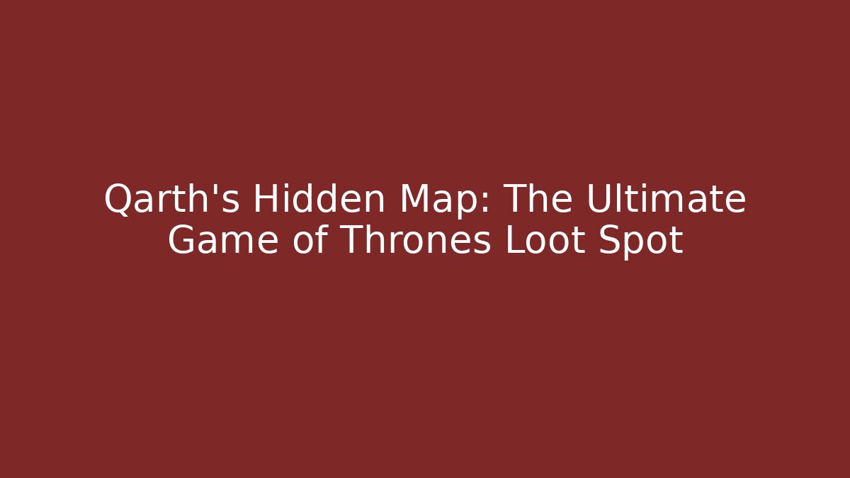 Qarth's Hidden Map: The Ultimate Game of Thrones Loot Spot