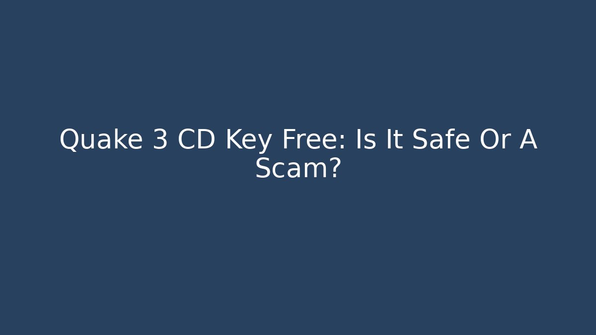 Quake 3 CD Key Free: Is It Safe Or A Scam?