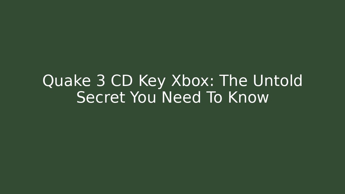 Quake 3 CD Key Xbox: The Untold Secret You Need To Know