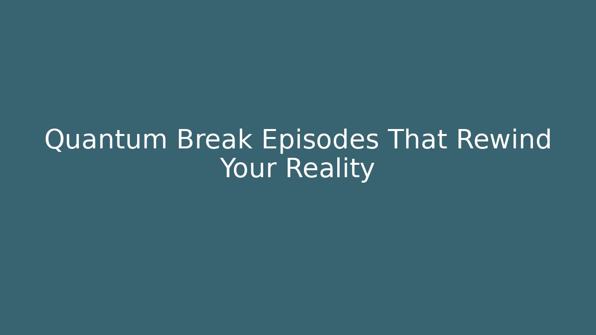 Quantum Break Episodes That Rewind Your Reality