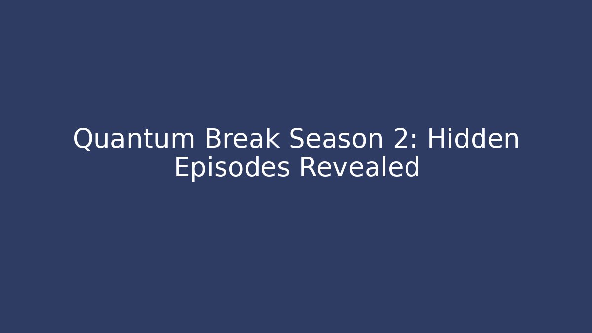Quantum Break Season 2: Hidden Episodes Revealed