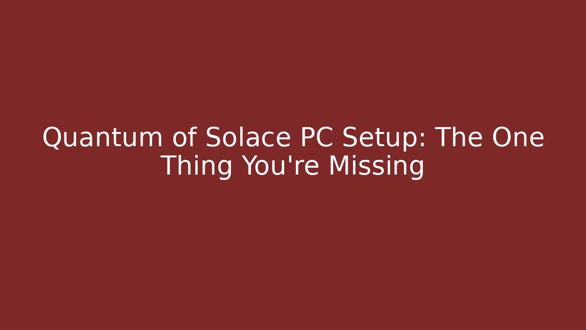 Quantum of Solace PC Setup: The One Thing You're Missing
