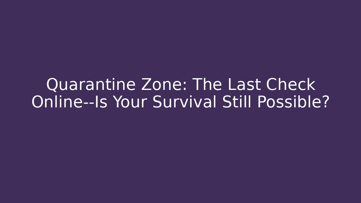 Quarantine Zone: The Last Check Online—Is Your Survival Still Possible?